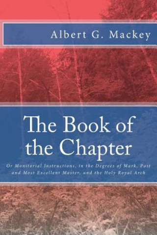 Carte The Book of the Chapter: Or Monitorial Instructions, in the Degrees of Mark, Past and Most Excellent Master, and the Holy Royal Arch Albert G Mackey