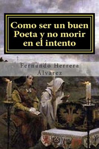 Livre Como ser un buen Poeta y no morir en el intento: El Arte poético al alcance de todos Fernando Herrera Alvarez