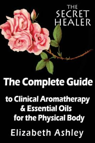 Kniha Complete Guide To Clinical Aromatherapy and The Essential Oils of The Physical Body Mrs Elizabeth Ashley