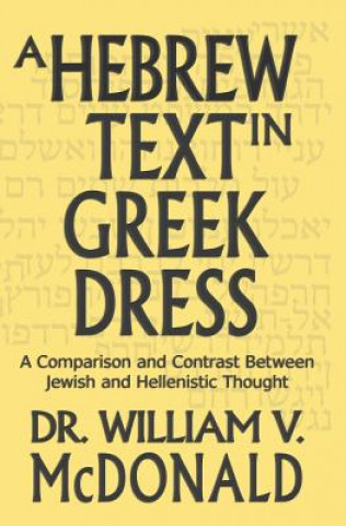 Kniha A Hebrew Text in Greek Dress: A Comparison and Contrast Between Jewish and Hellenistic Thought William V McDonald