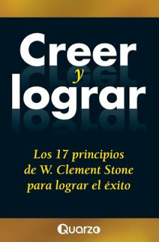 Könyv Creer y lograr: Los 17 principios de W. Clement Stone para lograr el exito W Clement Stone