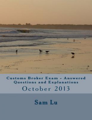 Könyv Customs Broker Exam Answered Questions and Explanations: October 2013 Sam Lu