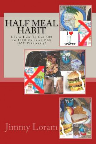 Książka Half Meal Habit: Learn How To Cut 500 To 1000 Calories PER DAY Painlessly! MR Jimmy Loram