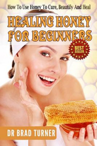 Book Healing Honey For Beginners: How To Use Honey To Cure, Beautify And Heal Dr Brad Turner