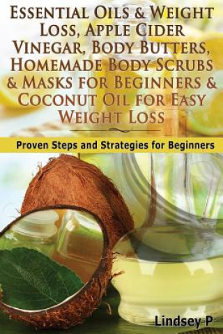 Könyv Essential Oils & Weight Loss, Apple Cider Vinegar, Body Butters, Homemade Body Scrubs & Masks for Beginners & Coconut Oil for Easy Weight Loss: Proven Lindsey P