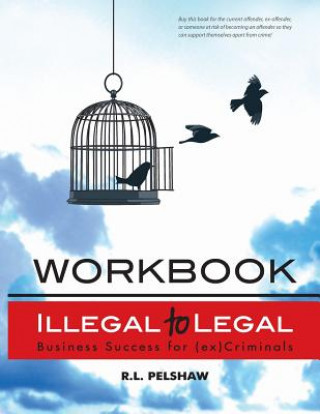 Kniha Illegal to Legal Workbook: Business Success For The (Formerly) Incarcerated MR R L Pelshaw