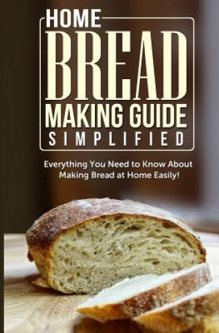 Könyv Home Bread Making Guide Simplified: Everything You Need To Know About Making Bread At Home Easily! Maple Tree Books