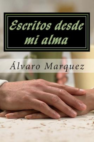 Libro Escritos desde mi alma: Obras originales del poeta venezolano Álvaro Marquez A Alvaro Jose Marquez Z