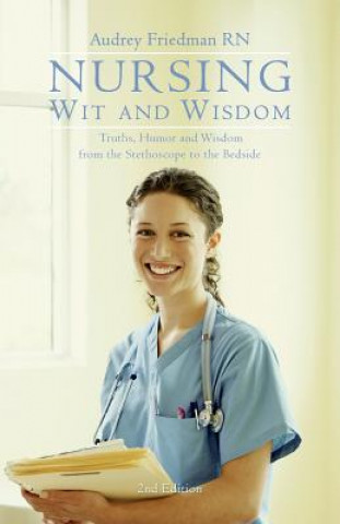 Carte Nursing Wit and Wisdom: Truths, Humor and Wisdom from the Stethoscope to the Bedside Audrey Friedman Rn