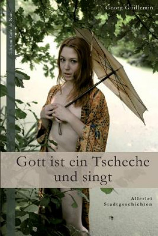 Kniha Gott Ist Ein Tscheche Und Singt: Allerlei Stadtgeschichten Georg Guillemin