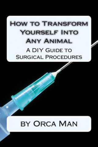 Книга How to Transform Yourself into Any Animal: A DIY Guide to Surgical Procedures Orca Man