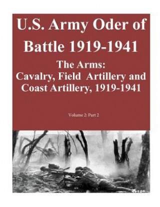 Kniha U.S. Army Oder of Battle 1919-1941- The Arms: Cavalry, Field Artillery and Coast Artillery, 1919-1941, Volume 2: Part 2 of 2 Combat Studies Institute Press U S Army
