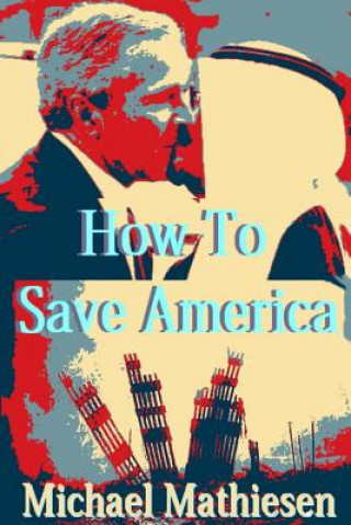 Knjiga How To Save America: Protect, Preserve Your Assets and Your Freedom Michael Mathiesen
