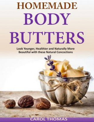 Kniha Homemade Body Butters: Look Younger, Healthier and Naturally More Beautiful with Carol Thomas