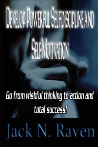 Carte Develop Powerful Self-discipline and Self-Motivation: Go From wishful thinking to action and total success! Jack N Raven