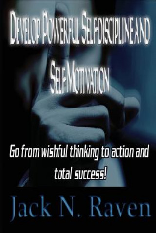 Książka Develop Powerful Self-discipline and Self-Motivation: Go From wishful thinking to action and total success! Jack N Raven