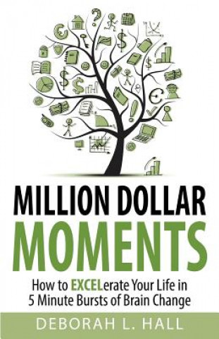 Knjiga Million Dollar Moments: How To EXCELerate Your Life In 5 Minute Bursts of Brain Change Deborah L Hall