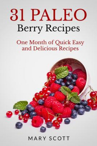 Knjiga 31 Paleo Berry Recipes: One Month of Quick Easy and Delicious Recipes Mary R Scott