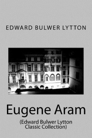 Kniha Eugene Aram: (Edward Bulwer Lytton Classic Collection) Edward Bulwer Lytton