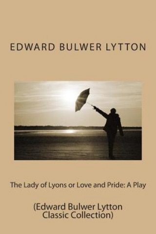 Carte The Lady of Lyons or Love and Pride: A Play: (Edward Bulwer Lytton Classic Collection) Edward Bulwer Lytton