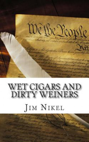 Kniha Wet Cigars and Dirty Weiners: 50 Political Sex Scandals That Shocked the World Jim Nikel