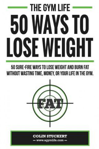 Buch 50 Ways To Lose Weight: 50 Sure-Fire Ways To Lose Weight and Burn Fat Without Wasting Time, Money, Or Your Life In The Gym Colin Stuckert