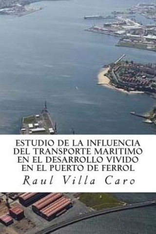Knjiga ESTUDIO DE LA INFLUENCIA del TRANSPORTE MARITIMO en el DESARROLLO VIVIDO EN EL PUERTO DE FERROL Raul Villa Caro