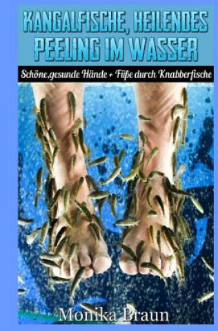 Kniha Kangalfische, heilendes Peeling im Wasser: Schöne, gesunde Hände + Füße durch Knabberfische Monika Braun