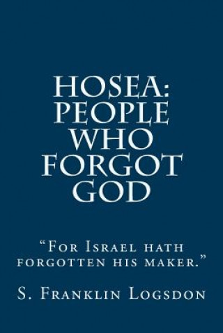 Kniha Hosea: People Who Forgot God: "For Israel hath forgotten his maker." S Franklin Logsdon