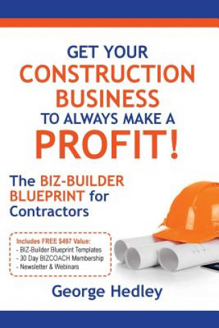 Kniha Get Your Construction Business to Always Make a Profit!: The Biz-Builder Blueprint for Contractors George Hedley
