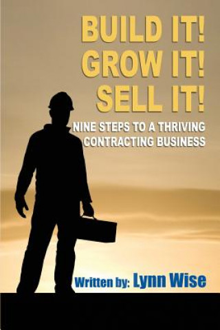 Kniha Build it! Grow it! Sell it!: Nine Steps to a Thriving Contracting Business Lynn Wise