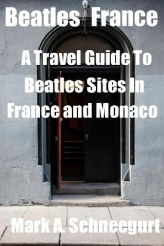 Kniha Beatles France: A Travel Guide to Beatles Sites in France and Monaco Dr Mark a Schneegurt