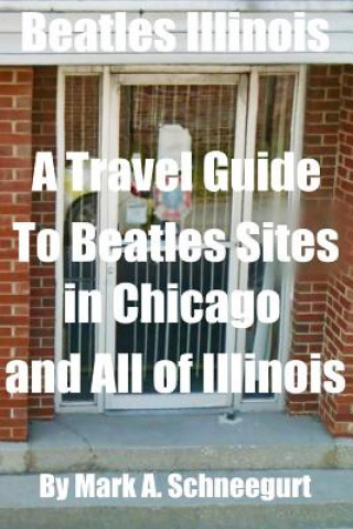 Knjiga Beatles Illinois: A Travel Guide to Beatles Sites in Chicago and All of Illinois Dr Mark a Schneegurt