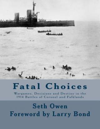 Kniha Fatal Choices: Wargames, Decisions & Destiny in the 1914 battles of Coronel and Falklands Seth Owen