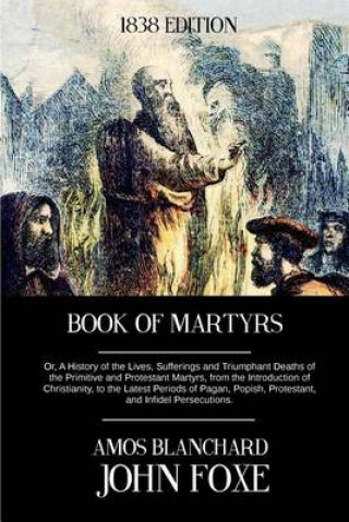 Knjiga Book of Martyrs: Or, A History of the Lives, Sufferings and Triumphant Deaths of the Primitive and Protestant Martyrs, from the Introdu John Foxe