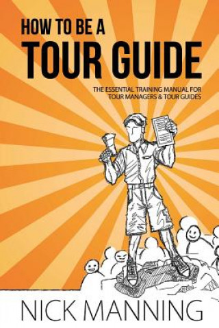 Carte How to be a Tour Guide: The Essential Training Manual for Tour Managers and Tour Guides Nick Manning