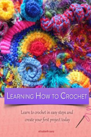 Könyv Learning how to crochet learn to crochet in easy steps and create your first project today Elisabeth Sanz