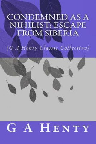 Książka Condemned as a Nihilist: Escape From Siberia: (G A Henty Classic Collection) G. A. Henty