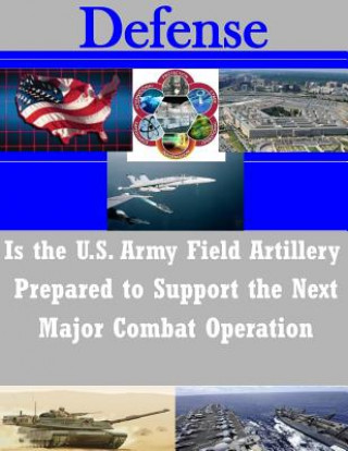 Kniha Is the U.S. Army Field Artillery Prepared to Support the Next Major Combat Operation U S Army Command and General Staff Coll