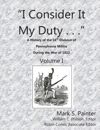 Buch I Consider It My Duty: A History of the 16th Division, Pennsylvania Militia During the War of 1812 MR Mark S Painter