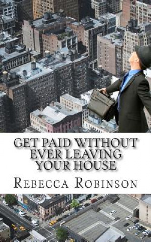 Książka Get Paid Without Ever Leaving Your House: An Insiders Look at Making Money Working from Home Rebecca Robinson