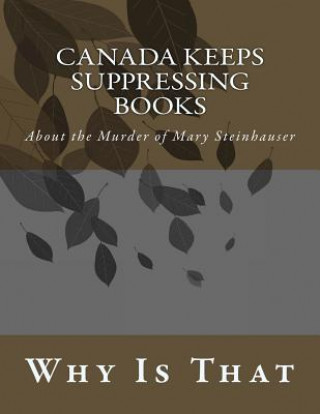 Könyv Canada Keeps Suppressing Books: About the Murder of Mary Steinhauser Why Is That