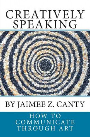 Buch Creatively Speaking: How to Communicate Through Art Jaimee Z Canty