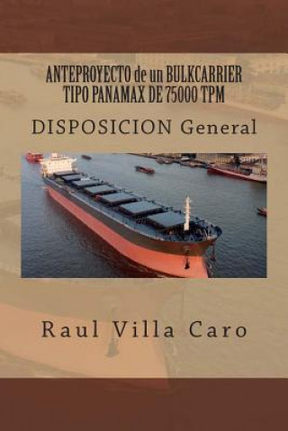 Könyv ANTEPROYECTO de un BULKCARRIER TIPO PANAMAX DE 75000 TPM: DISPOSICION General Raul Villa Caro