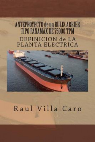Könyv ANTEPROYECTO de un BULKCARRIER TIPO PANAMAX DE 75000 TPM: DEFINICION de LA PLANTA ELECTRICA Raul Villa Caro