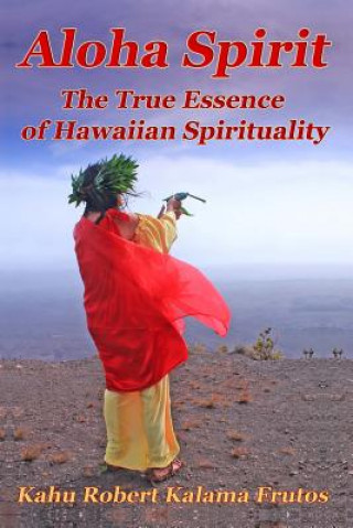 Kniha Aloha Spirit: The True Essence of Hawaiian Spirituality Kahu Robert Kalama Frutos