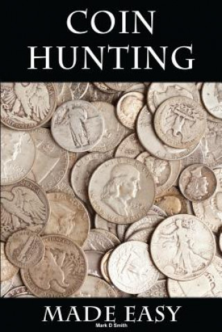 Книга Coin Hunting Made Easy: Finding Silver, Gold and Other Rare Valuable Coins for Profit and Fun Mark D Smith