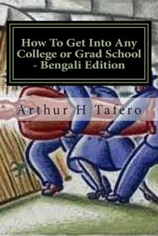 Kniha How to Get Into Any College or Grad School - Bengali Edition: Secrets of the Back Door Method Arthur H Tafero