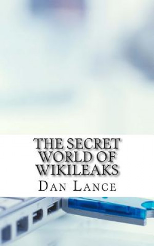 Książka The Secret World of WikiLeaks: A History of the Organization, Its Leaders, and How It Gets Its Information Dan Lance