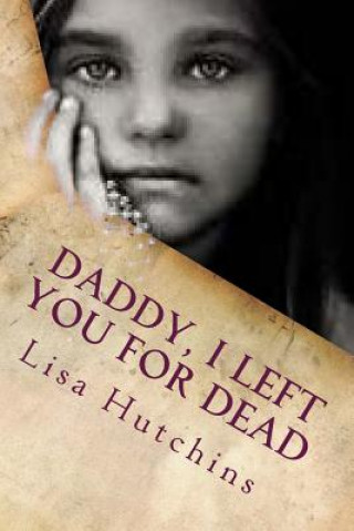 Kniha Daddy, I Left You for Dead: An Emotional Journey from Young Girl to Empowered Woman Lisa Hutchins